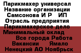 Парикмахер-универсал › Название организации ­ Самсонова И.Р., ИП › Отрасль предприятия ­ Парикмахерское дело › Минимальный оклад ­ 30 000 - Все города Работа » Вакансии   . Ямало-Ненецкий АО,Ноябрьск г.